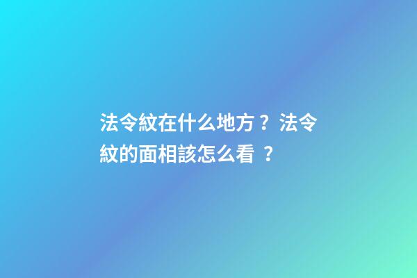 法令紋在什么地方？法令紋的面相該怎么看？
